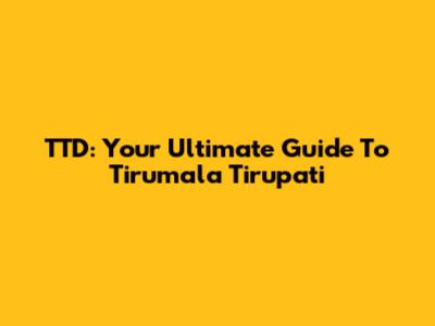 TTD: Your Ultimate Guide To Tirumala Tirupati