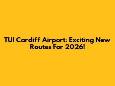TUI Cardiff Airport: Exciting New Routes For 2026!