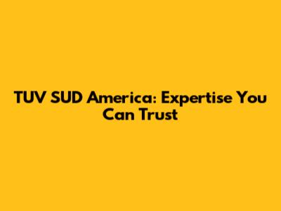 TUV SUD America: Expertise You Can Trust