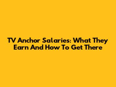 TV Anchor Salaries: What They Earn And How To Get There