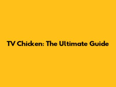 TV Chicken: The Ultimate Guide