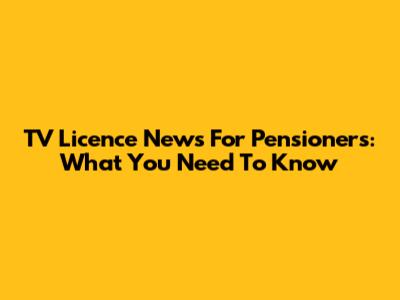 TV Licence News For Pensioners: What You Need To Know