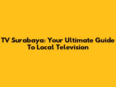 TV Surabaya: Your Ultimate Guide To Local Television