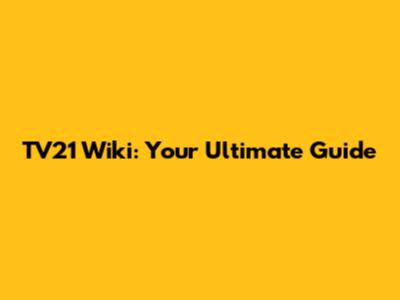 TV21 Wiki: Your Ultimate Guide