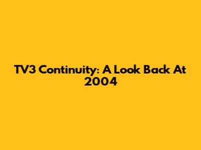 TV3 Continuity: A Look Back At 2004