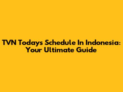 TVN Today's Schedule In Indonesia: Your Ultimate Guide