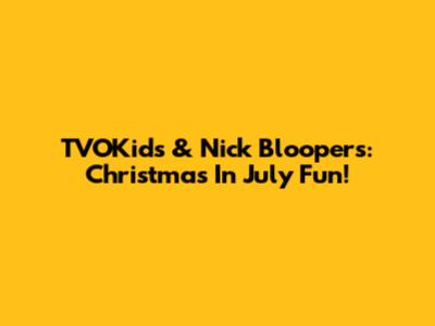 TVOKids & Nick Bloopers: Christmas In July Fun!