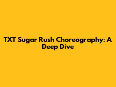 TXT "Sugar Rush" Choreography: A Deep Dive