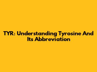 TYR: Understanding Tyrosine And Its Abbreviation
