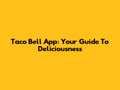 Taco Bell App: Your Guide To Deliciousness