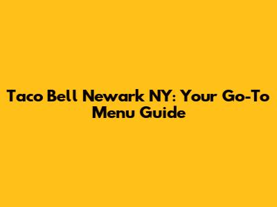 Taco Bell Newark NY: Your Go-To Menu Guide