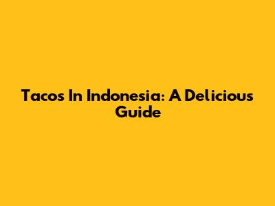 Tacos In Indonesia: A Delicious Guide
