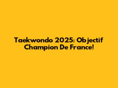 Taekwondo 2025: Objectif Champion De France!