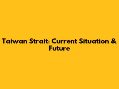 Taiwan Strait: Current Situation & Future