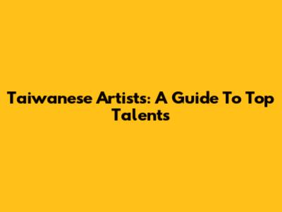 Taiwanese Artists: A Guide To Top Talents