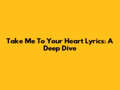 Take Me To Your Heart Lyrics: A Deep Dive