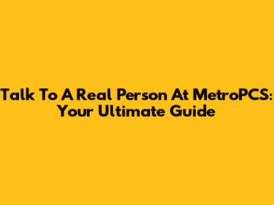 Talk To A Real Person At MetroPCS: Your Ultimate Guide