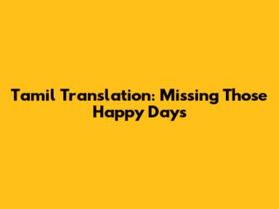 Tamil Translation: Missing Those Happy Days