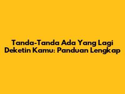 Tanda-Tanda Ada Yang Lagi Deketin Kamu: Panduan Lengkap