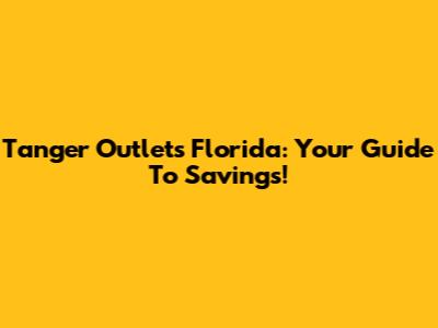 Tanger Outlets Florida: Your Guide To Savings!