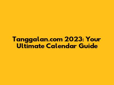 Tanggalan.com 2023: Your Ultimate Calendar Guide