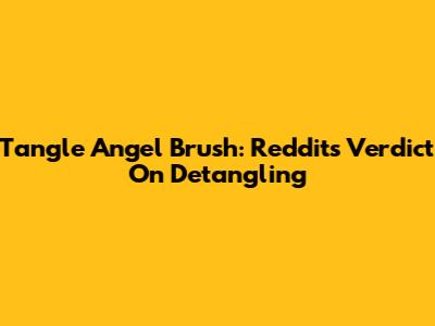 Tangle Angel Brush: Reddit's Verdict On Detangling