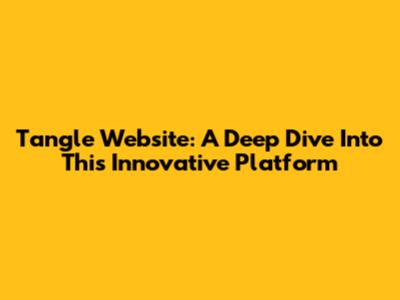 Tangle Website: A Deep Dive Into This Innovative Platform
