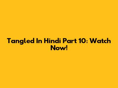 Tangled In Hindi Part 10: Watch Now!
