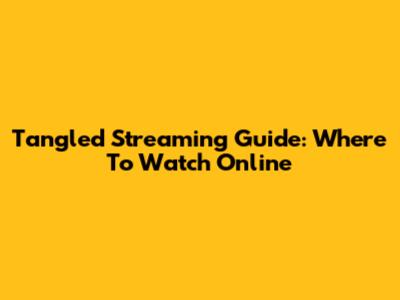 Tangled Streaming Guide: Where To Watch Online