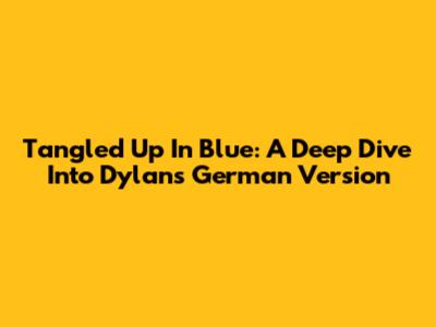 Tangled Up In Blue: A Deep Dive Into Dylan's German Version