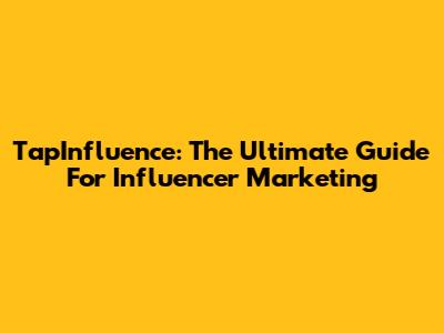 TapInfluence: The Ultimate Guide For Influencer Marketing
