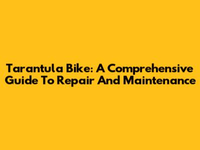 Tarantula Bike: A Comprehensive Guide To Repair And Maintenance