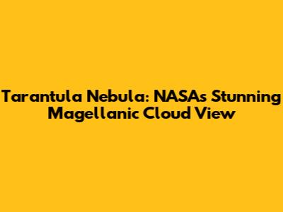 Tarantula Nebula: NASA's Stunning Magellanic Cloud View