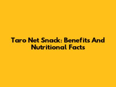 Taro Net Snack: Benefits And Nutritional Facts