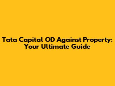 Tata Capital OD Against Property: Your Ultimate Guide