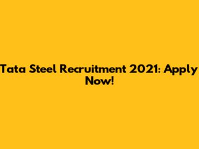 Tata Steel Recruitment 2021: Apply Now!