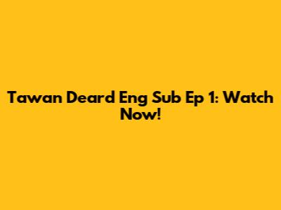 Tawan Deard Eng Sub Ep 1: Watch Now!