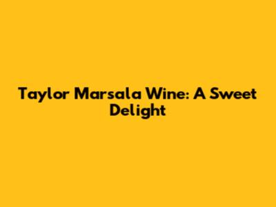 Taylor Marsala Wine: A Sweet Delight