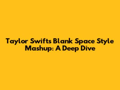 Taylor Swift's 'Blank Space' Style Mashup: A Deep Dive