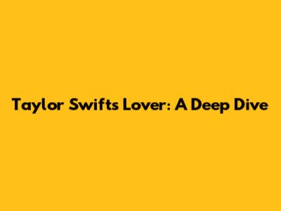 Taylor Swift's 'Lover': A Deep Dive
