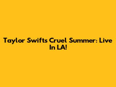 Taylor Swift's Cruel Summer: Live In LA!
