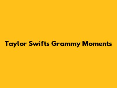 Taylor Swift's Grammy Moments