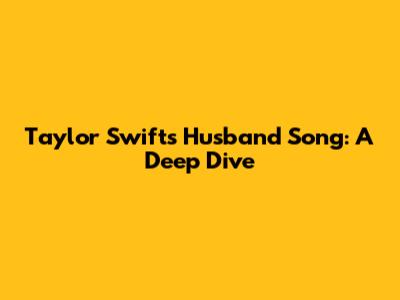 Taylor Swift's Husband Song: A Deep Dive