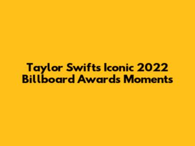 Taylor Swift's Iconic 2022 Billboard Awards Moments