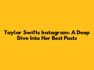 Taylor Swift's Instagram: A Deep Dive Into Her Best Posts