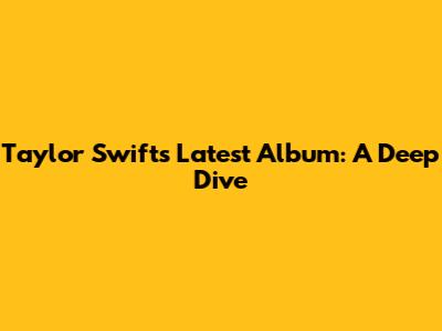 Taylor Swift's Latest Album: A Deep Dive