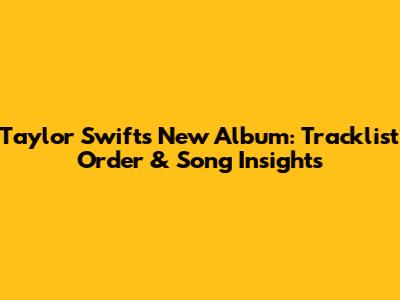 Taylor Swift's New Album: Tracklist Order & Song Insights