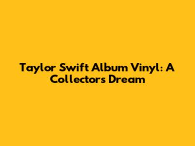 Taylor Swift Album Vinyl: A Collector's Dream