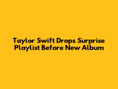 Taylor Swift Drops Surprise Playlist Before New Album