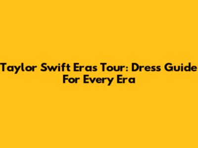 Taylor Swift Eras Tour: Dress Guide For Every Era